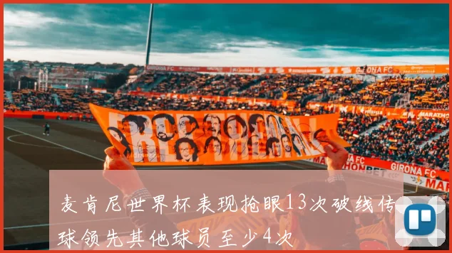 麦肯尼世界杯表现抢眼13次破线传球领先其他球员至少4次