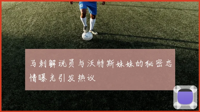马刺解说员与沃特斯妹妹的秘密恋情曝光引发热议