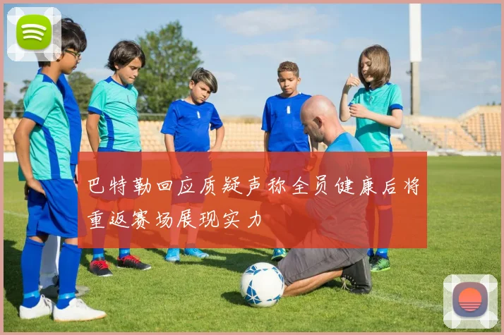 巴特勒回应质疑声称全员健康后将重返赛场展现实力
