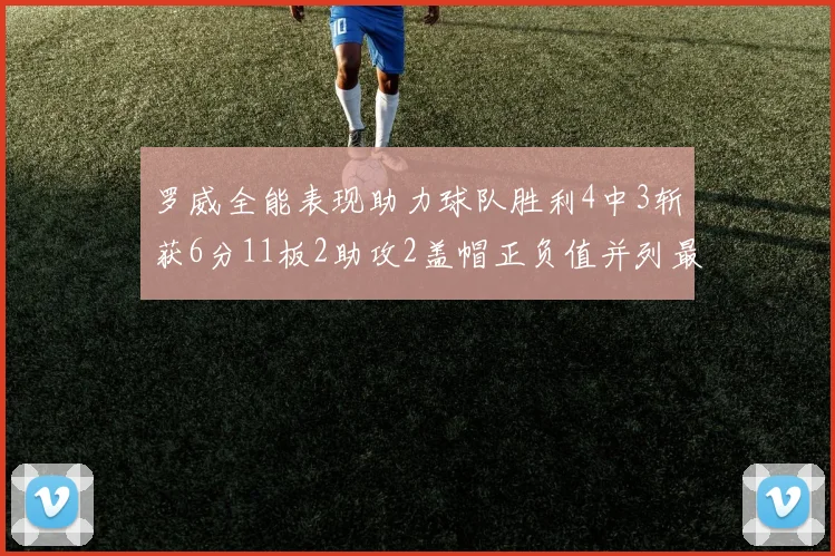罗威全能表现助力球队胜利4中3斩获6分11板2助攻2盖帽正负值并列最高