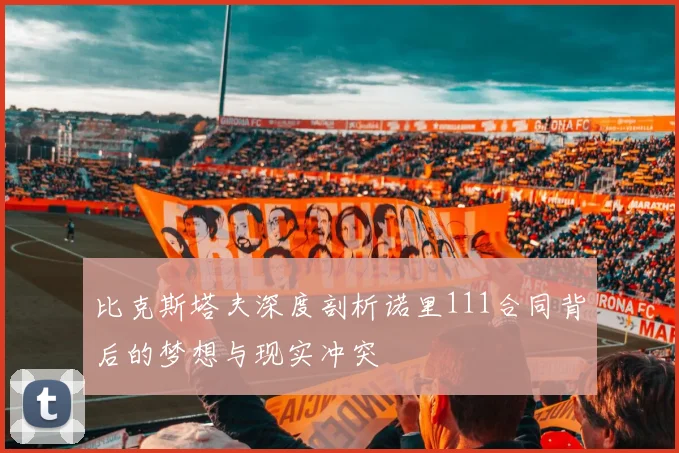 比克斯塔夫深度剖析诺里111合同背后的梦想与现实冲突