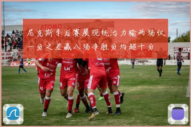 尼克斯季后赛展现统治力输两场仅一分之差赢八场净胜分均超十分