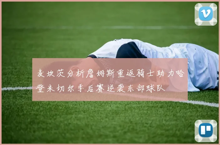 麦坎茨分析詹姆斯重返骑士助力哈登米切尔季后赛逆袭东部球队
