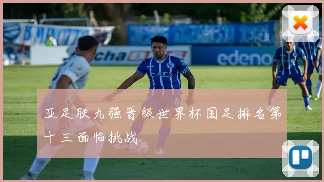 亚足联九强晋级世界杯国足排名第十三面临挑战