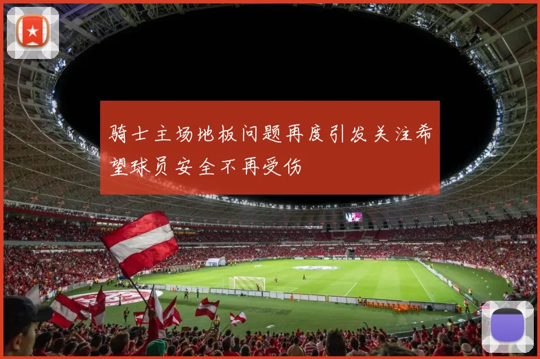 骑士主场地板问题再度引发关注希望球员安全不再受伤