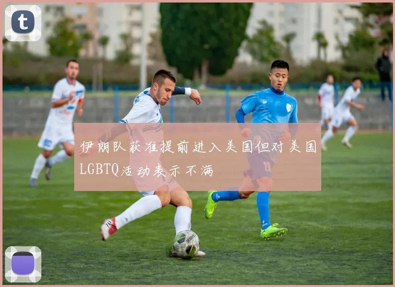 伊朗队获准提前进入美国但对美国LGBTQ活动表示不满