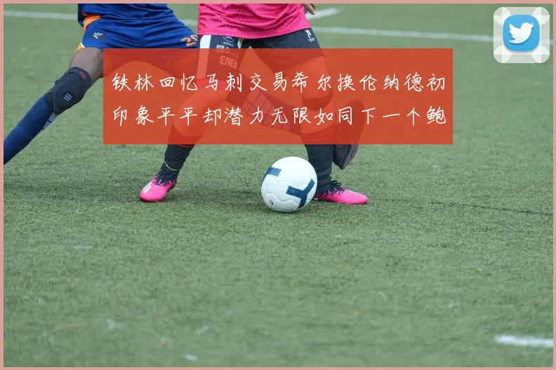 铁林回忆马刺交易希尔换伦纳德初印象平平却潜力无限如同下一个鲍文