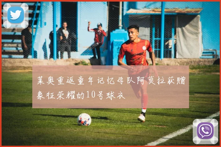莱奥重返童年记忆母队阿莫拉获赠象征荣耀的10号球衣