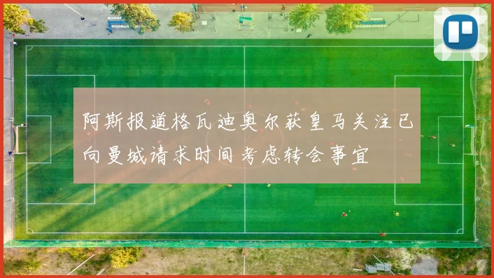 阿斯报道格瓦迪奥尔获皇马关注已向曼城请求时间考虑转会事宜