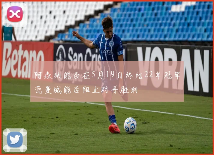 阿森纳能否在5月19日终结22年冠军荒曼城能否阻止对手胜利